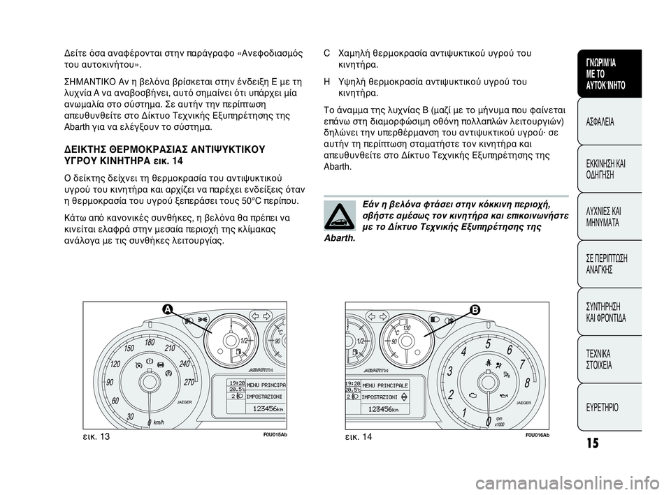 Abarth Punto Evo 2010 ΒΙΒΛΙΟ ΧΡΗΣΗΣ ΚΑΙ ΣΥΝΤΗΡΗΣΗΣ (in Greek) 15
ΓΝΩΡΙΜΊΑ
ΜΕ ΤΟ
ΑΥΤΟΚΊΝΗΤΟ
ΑΣΦΑΛΕΙΑ
ΕΚΚΙΝΗΣΗ ΚΑΙ
ΟΔΗΓΗΣΗ
ΛΥΧΝΙΕΣ ΚΑΙ
ΜΗΝΥΜΑΤΑ
ΣΕ ΠΕΡΙΠΤΩΣΗ
ΑΝΑΓΚΗΣ
ΣΥΝΤΗΡΗ Abarth Punto Evo 2010 ΒΙΒΛΙΟ ΧΡΗΣΗΣ ΚΑΙ ΣΥΝΤΗΡΗΣΗΣ (in Greek) 15
ΓΝΩΡΙΜΊΑ
ΜΕ ΤΟ
ΑΥΤΟΚΊΝΗΤΟ
ΑΣΦΑΛΕΙΑ
ΕΚΚΙΝΗΣΗ ΚΑΙ
ΟΔΗΓΗΣΗ
ΛΥΧΝΙΕΣ ΚΑΙ
ΜΗΝΥΜΑΤΑ
ΣΕ ΠΕΡΙΠΤΩΣΗ
ΑΝΑΓΚΗΣ
ΣΥΝΤΗΡΗ