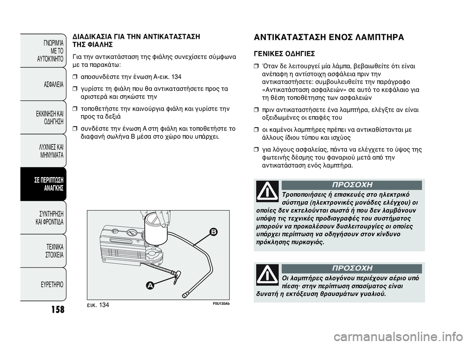 Abarth Punto Evo 2010 ΒΙΒΛΙΟ ΧΡΗΣΗΣ ΚΑΙ ΣΥΝΤΗΡΗΣΗΣ (in Greek) ΑΝΤΙΚΑΤΑΣΤΑΣΗ ΕΝΟΣ ΛΑΜΠΤΗΡΑ
ΓΕΝΙΚΕΣ ΟΔΗΓΙΕΣ
❒Όταν δε λειτουργεί μία λάμπα, βεβαιωθείτε ότι είναι
ανέπαφη η Abarth Punto Evo 2010 ΒΙΒΛΙΟ ΧΡΗΣΗΣ ΚΑΙ ΣΥΝΤΗΡΗΣΗΣ (in Greek) ΑΝΤΙΚΑΤΑΣΤΑΣΗ ΕΝΟΣ ΛΑΜΠΤΗΡΑ
ΓΕΝΙΚΕΣ ΟΔΗΓΙΕΣ
❒Όταν δε λειτουργεί μία λάμπα, βεβαιωθείτε ότι είναι
ανέπαφη η