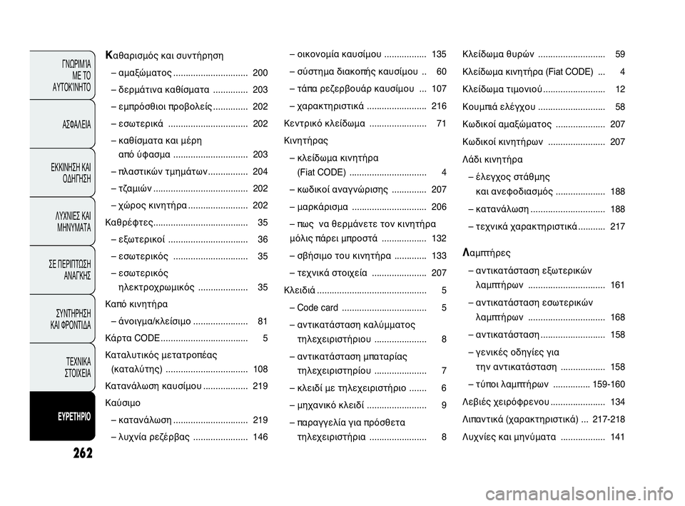 Abarth Punto Evo 2010  ΒΙΒΛΙΟ ΧΡΗΣΗΣ ΚΑΙ ΣΥΝΤΗΡΗΣΗΣ (in Greek) 262
ΓΝΩΡΙΜΊΑ 
ΜΕ ΤΟ 
ΑΥΤΟΚΊΝΗΤΟ
ΑΣΦΑΛΕΙΑ
ΕΚΚΙΝΗΣΗ ΚΑΙ
ΟΔΗΓΗΣΗ
ΛΥΧΝΙΕΣ ΚΑΙ
ΜΗΝΥΜΑΤΑ
ΣΕ ΠΕΡΙΠΤΩΣΗ
ΑΝΑΓΚΗΣ
ΣΥΝΤΗΡ