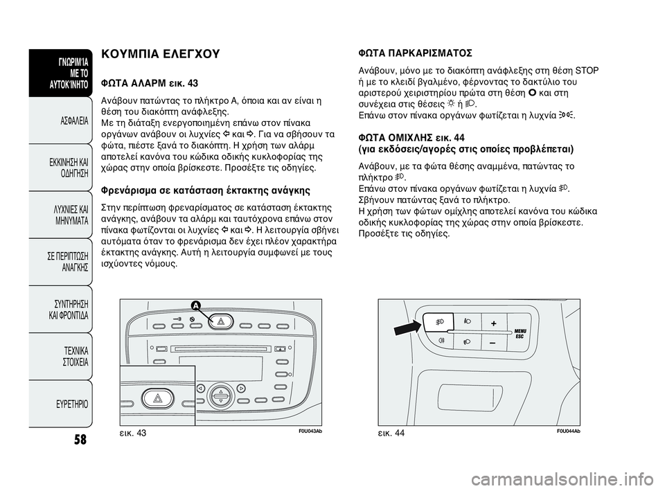 Abarth Punto Evo 2010 ΒΙΒΛΙΟ ΧΡΗΣΗΣ ΚΑΙ ΣΥΝΤΗΡΗΣΗΣ (in Greek) 58
F0U043Abεικ. 43F0U044Abεικ. 44
ΦΩΤΑ ΠΑΡΚΑΡΙΣΜΑΤΟΣ
Ανάβουν, μόνο με το διακόπτη ανάφλεξης στη θέση STOP
ή με το κλειδί βγα Abarth Punto Evo 2010 ΒΙΒΛΙΟ ΧΡΗΣΗΣ ΚΑΙ ΣΥΝΤΗΡΗΣΗΣ (in Greek) 58
F0U043Abεικ. 43F0U044Abεικ. 44
ΦΩΤΑ ΠΑΡΚΑΡΙΣΜΑΤΟΣ
Ανάβουν, μόνο με το διακόπτη ανάφλεξης στη θέση STOP
ή με το κλειδί βγα