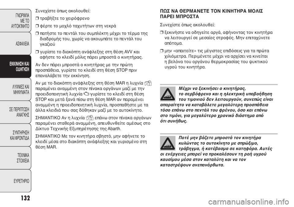 Abarth Punto Evo 2011  ΒΙΒΛΙΟ ΧΡΗΣΗΣ ΚΑΙ ΣΥΝΤΗΡΗΣΗΣ (in Greek) ΠΩΣ ΝΑ ΘΕΡΜΑΝΕΤΕ ΤΟΝ ΚΙΝΗΤΗΡΑ ΜΟΛΙΣ
ΠΑΡΕΙ ΜΠΡΟΣΤΑ
Συνεχίστε όπως ακολουθεί:
❒ξεκινήστε να οδηγείτε αργά, αφή