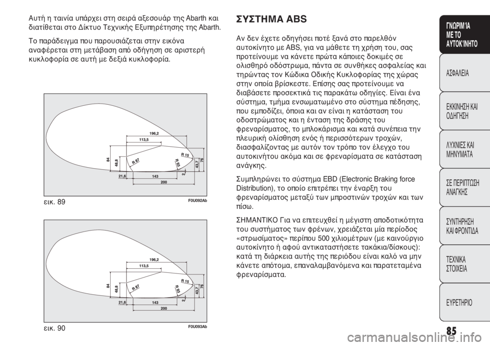 Abarth Punto Evo 2012 ΒΙΒΛΙΟ ΧΡΗΣΗΣ ΚΑΙ ΣΥΝΤΗΡΗΣΗΣ (in Greek) 85
ΓΝΩΡΙΜΊΑ
ΜΕ ΤΟ
ΑΥΤΟΚΊΝΗΤΟ
ΑΣΦΑΛΕΙΑ
ΕΚΚΙΝΗΣΗ ΚΑΙ
ΟΔΗΓΗΣΗ
ΛΥΧΝΙΕΣ ΚΑΙ
ΜΗΝΥΜΑΤΑ
ΣΕ ΠΕΡΙΠΤΩΣΗ
ΑΝΑΓΚΗΣ
ΣΥΝΤΗΡΗ Abarth Punto Evo 2012 ΒΙΒΛΙΟ ΧΡΗΣΗΣ ΚΑΙ ΣΥΝΤΗΡΗΣΗΣ (in Greek) 85
ΓΝΩΡΙΜΊΑ
ΜΕ ΤΟ
ΑΥΤΟΚΊΝΗΤΟ
ΑΣΦΑΛΕΙΑ
ΕΚΚΙΝΗΣΗ ΚΑΙ
ΟΔΗΓΗΣΗ
ΛΥΧΝΙΕΣ ΚΑΙ
ΜΗΝΥΜΑΤΑ
ΣΕ ΠΕΡΙΠΤΩΣΗ
ΑΝΑΓΚΗΣ
ΣΥΝΤΗΡΗ