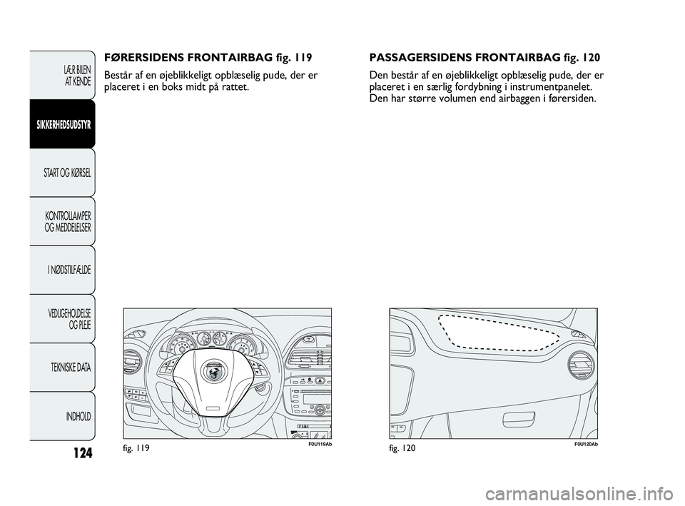 Abarth Punto Evo 2010 Brugs- og vedligeholdelsesvejledning (in Danish) 124
F0U119Abfig. 119F0U120Abfig. 120
FØRERSIDENS FRONTAIRBAG fig. 119
Består af en øjeblikkeligt opblæselig pude, der er
placeret i en boks midt på rattet.
LÆR BILEN
AT KENDE
SIKKERHEDSUDSTYR
S Abarth Punto Evo 2010 Brugs- og vedligeholdelsesvejledning (in Danish) 124
F0U119Abfig. 119F0U120Abfig. 120
FØRERSIDENS FRONTAIRBAG fig. 119
Består af en øjeblikkeligt opblæselig pude, der er
placeret i en boks midt på rattet.
LÆR BILEN
AT KENDE
SIKKERHEDSUDSTYR
S