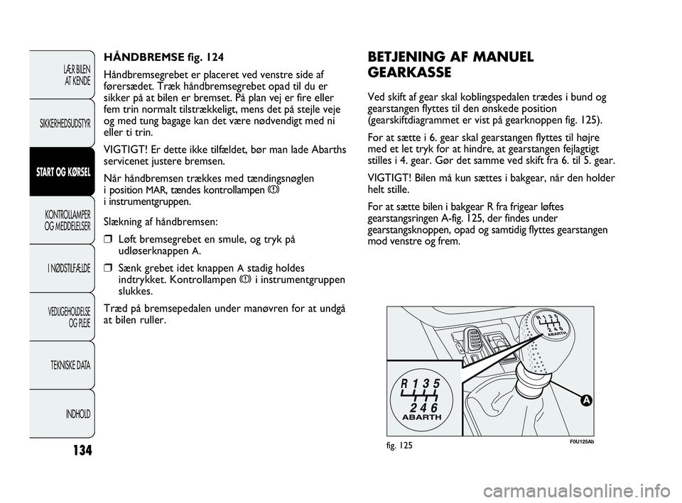Abarth Punto Evo 2010  Brugs- og vedligeholdelsesvejledning (in Danish) 134
LÆR BILEN 
AT KENDE
SIKKERHEDSUDSTYR
START OG KØRSEL
KONTROLLAMPER
OG MEDDELELSER
I NØDSTILFÆLDE
VEDLIGEHOLDELSE 
OG PLEJE
TEKNISKE DATA
INDHOLD
F0U125Abfig. 125
BETJENING AF MANUEL
GEARKASSE

