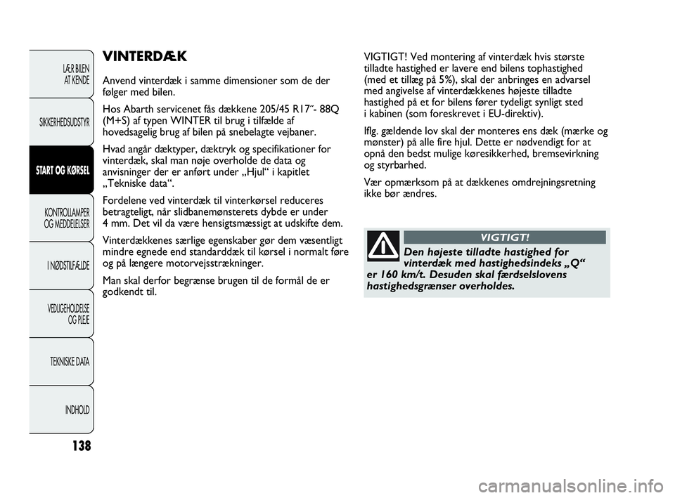 Abarth Punto Evo 2010  Brugs- og vedligeholdelsesvejledning (in Danish) 138
LÆR BILEN 
AT KENDE
SIKKERHEDSUDSTYR
START OG KØRSEL
KONTROLLAMPER
OG MEDDELELSER
I NØDSTILFÆLDE
VEDLIGEHOLDELSE 
OG PLEJE
TEKNISKE DATA
INDHOLD
VINTERDÆK
Anvend vinterdæk i samme dimensione