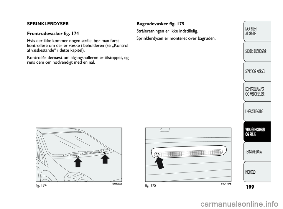 Abarth Punto Evo 2010 Brugs- og vedligeholdelsesvejledning (in Danish) 199
F0U179Abfig. 174F0U178Abfig. 175
Bagrudevasker fig. 175
Stråleretningen er ikke indstillelig.
Sprinklerdysen er monteret over bagruden. SPRINKLERDYSER
Frontrudevasker fig. 174
Hvis der ikke komme Abarth Punto Evo 2010 Brugs- og vedligeholdelsesvejledning (in Danish) 199
F0U179Abfig. 174F0U178Abfig. 175
Bagrudevasker fig. 175
Stråleretningen er ikke indstillelig.
Sprinklerdysen er monteret over bagruden. SPRINKLERDYSER
Frontrudevasker fig. 174
Hvis der ikke komme