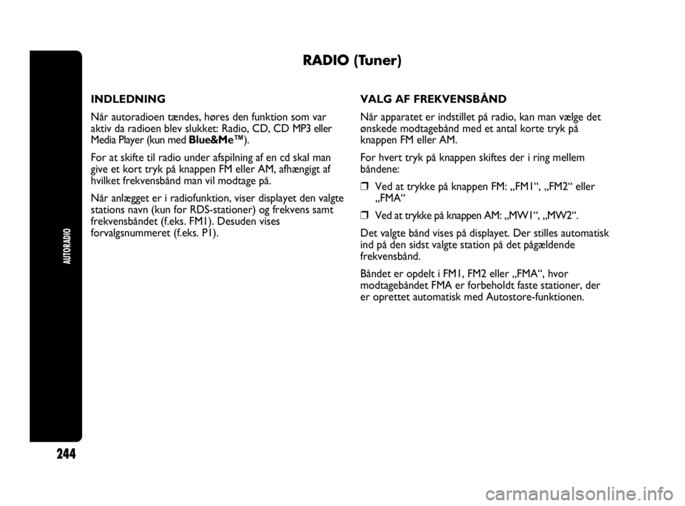 Abarth Punto Evo 2010  Brugs- og vedligeholdelsesvejledning (in Danish) AUTORADIO
244
RADIO (Tuner)
INDLEDNING
Når autoradioen tændes, høres den funktion som var
aktiv da radioen blev slukket: Radio, CD, CD MP3 eller
Media Player (kun med Blue&Me™).
For at skifte til
