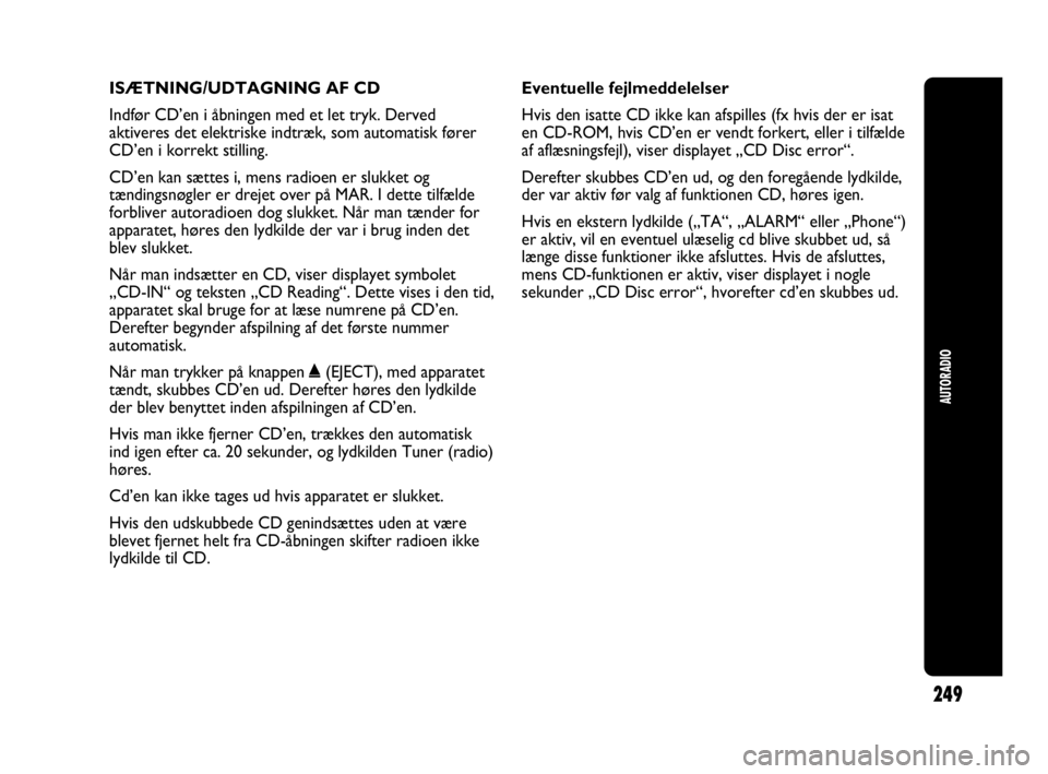 Abarth Punto Evo 2010  Brugs- og vedligeholdelsesvejledning (in Danish) ISÆTNING/UDTAGNING AF CD
Indfør CD’en i åbningen med et let tryk. Derved
aktiveres det elektriske indtræk, som automatisk fører
CD’en i korrekt stilling.
CD’en kan sættes i, mens radioen e
