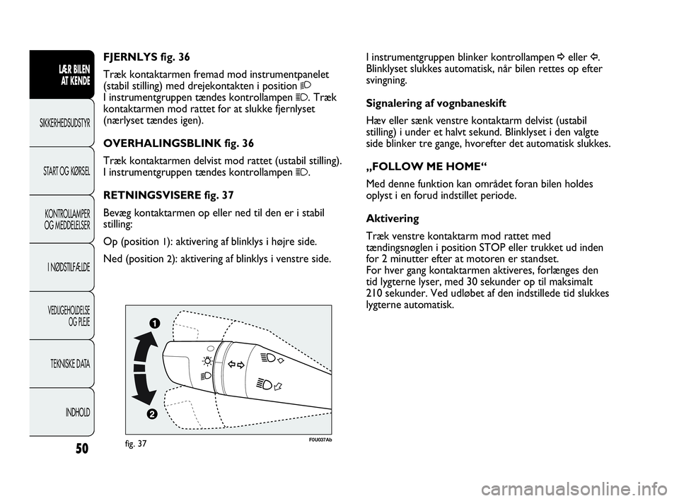 Abarth Punto Evo 2010 Brugs- og vedligeholdelsesvejledning (in Danish) 50
LÆR BILEN
AT KENDE
SIKKERHEDSUDSTYR
START OG KØRSEL
KONTROLLAMPER
OG MEDDELELSER
I NØDSTILFÆLDE
VEDLIGEHOLDELSE
OG PLEJE
TEKNISKE DATA
INDHOLD
I instrumentgruppen blinker kontrollampen ¥elle Abarth Punto Evo 2010 Brugs- og vedligeholdelsesvejledning (in Danish) 50
LÆR BILEN
AT KENDE
SIKKERHEDSUDSTYR
START OG KØRSEL
KONTROLLAMPER
OG MEDDELELSER
I NØDSTILFÆLDE
VEDLIGEHOLDELSE
OG PLEJE
TEKNISKE DATA
INDHOLD
I instrumentgruppen blinker kontrollampen ¥elle