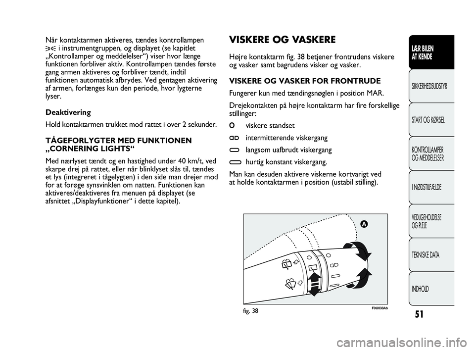 Abarth Punto Evo 2010 Brugs- og vedligeholdelsesvejledning (in Danish) 51
LÆR BILEN
AT KENDE
SIKKERHEDSUDSTYR
START OG KØRSEL
KONTROLLAMPER
OG MEDDELELSER
I NØDSTILFÆLDE
VEDLIGEHOLDELSE
OG PLEJE
TEKNISKE DATA
INDHOLD
F0U038Abfig. 38
VISKERE OG VASKERE
Højre konta Abarth Punto Evo 2010 Brugs- og vedligeholdelsesvejledning (in Danish) 51
LÆR BILEN
AT KENDE
SIKKERHEDSUDSTYR
START OG KØRSEL
KONTROLLAMPER
OG MEDDELELSER
I NØDSTILFÆLDE
VEDLIGEHOLDELSE
OG PLEJE
TEKNISKE DATA
INDHOLD
F0U038Abfig. 38
VISKERE OG VASKERE
Højre konta
