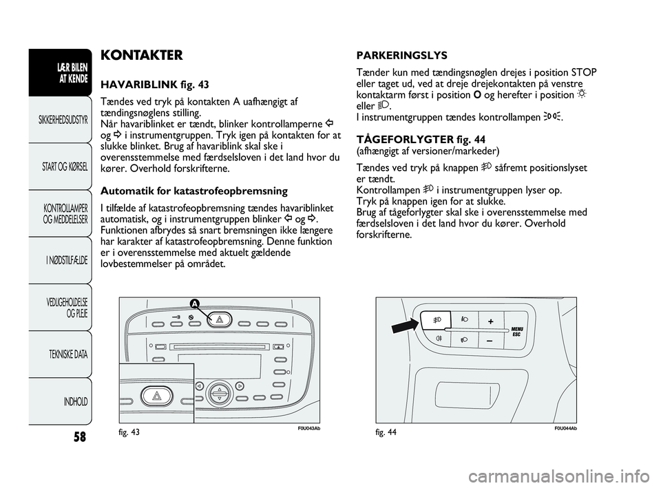 Abarth Punto Evo 2010 Brugs- og vedligeholdelsesvejledning (in Danish) 58
LÆR BILEN
AT KENDE
SIKKERHEDSUDSTYR
START OG KØRSEL
KONTROLLAMPER
OG MEDDELELSER
I NØDSTILFÆLDE
VEDLIGEHOLDELSE
OG PLEJE
TEKNISKE DATA
INDHOLD
F0U043Abfig. 43F0U044Abfig. 44
PARKERINGSLYS
Tæ Abarth Punto Evo 2010 Brugs- og vedligeholdelsesvejledning (in Danish) 58
LÆR BILEN
AT KENDE
SIKKERHEDSUDSTYR
START OG KØRSEL
KONTROLLAMPER
OG MEDDELELSER
I NØDSTILFÆLDE
VEDLIGEHOLDELSE
OG PLEJE
TEKNISKE DATA
INDHOLD
F0U043Abfig. 43F0U044Abfig. 44
PARKERINGSLYS
Tæ