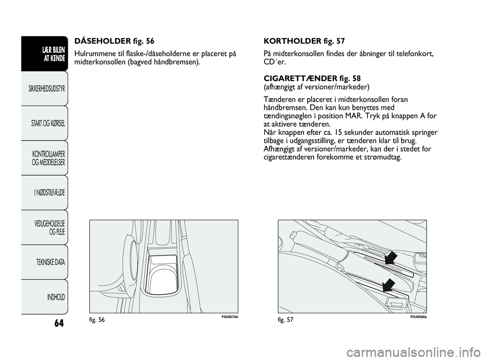 Abarth Punto Evo 2010 Brugs- og vedligeholdelsesvejledning (in Danish) 64
LÆR BILEN
AT KENDE
SIKKERHEDSUDSTYR
START OG KØRSEL
KONTROLLAMPER
OG MEDDELELSER
I NØDSTILFÆLDE
VEDLIGEHOLDELSE
OG PLEJE
TEKNISKE DATA
INDHOLD
F0U057Abfig. 56
DÅSEHOLDER fig. 56
Hulrummene t Abarth Punto Evo 2010 Brugs- og vedligeholdelsesvejledning (in Danish) 64
LÆR BILEN
AT KENDE
SIKKERHEDSUDSTYR
START OG KØRSEL
KONTROLLAMPER
OG MEDDELELSER
I NØDSTILFÆLDE
VEDLIGEHOLDELSE
OG PLEJE
TEKNISKE DATA
INDHOLD
F0U057Abfig. 56
DÅSEHOLDER fig. 56
Hulrummene t