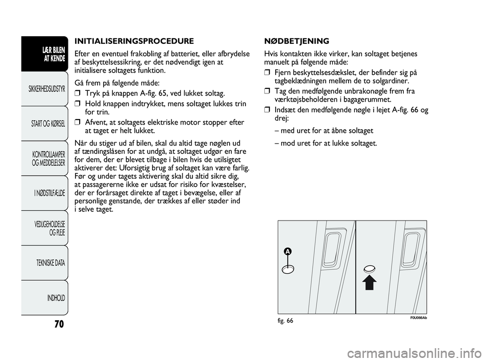 Abarth Punto Evo 2010 Brugs- og vedligeholdelsesvejledning (in Danish) INITIALISERINGSPROCEDURE
Efter en eventuel frakobling af batteriet, eller afbrydelse
af beskyttelsessikring, er det nødvendigt igen at
initialisere soltagets funktion.
Gå frem på følgende måde:
Abarth Punto Evo 2010 Brugs- og vedligeholdelsesvejledning (in Danish) INITIALISERINGSPROCEDURE
Efter en eventuel frakobling af batteriet, eller afbrydelse
af beskyttelsessikring, er det nødvendigt igen at
initialisere soltagets funktion.
Gå frem på følgende måde: