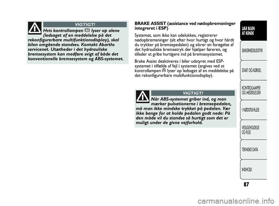 Abarth Punto Evo 2010 Brugs- og vedligeholdelsesvejledning (in Danish) 87
LÆR BILEN
AT KENDE
SIKKERHEDSUDSTYR
START OG KØRSEL
KONTROLLAMPER
OG MEDDELELSER
I NØDSTILFÆLDE
VEDLIGEHOLDELSE
OG PLEJE
TEKNISKE DATA
INDHOLD
Hvis kontrollampen xlyser op alene
(ledsaget af Abarth Punto Evo 2010 Brugs- og vedligeholdelsesvejledning (in Danish) 87
LÆR BILEN
AT KENDE
SIKKERHEDSUDSTYR
START OG KØRSEL
KONTROLLAMPER
OG MEDDELELSER
I NØDSTILFÆLDE
VEDLIGEHOLDELSE
OG PLEJE
TEKNISKE DATA
INDHOLD
Hvis kontrollampen xlyser op alene
(ledsaget af