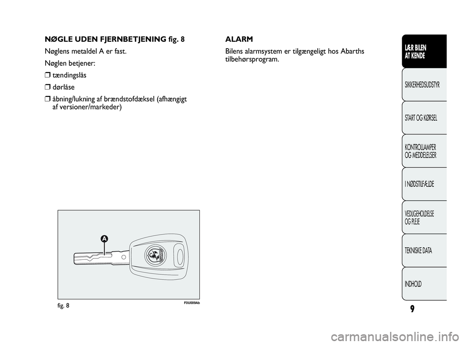Abarth Punto Evo 2010  Brugs- og vedligeholdelsesvejledning (in Danish) NØGLE UDEN FJERNBETJENING fig. 8
Nøglens metaldel A er fast.
Nøglen betjener:
❒tændingslås
❒dørlåse
❒åbning/lukning af brændstofdæksel (afhængigt 
af versioner/markeder)ALARM
Bilens a