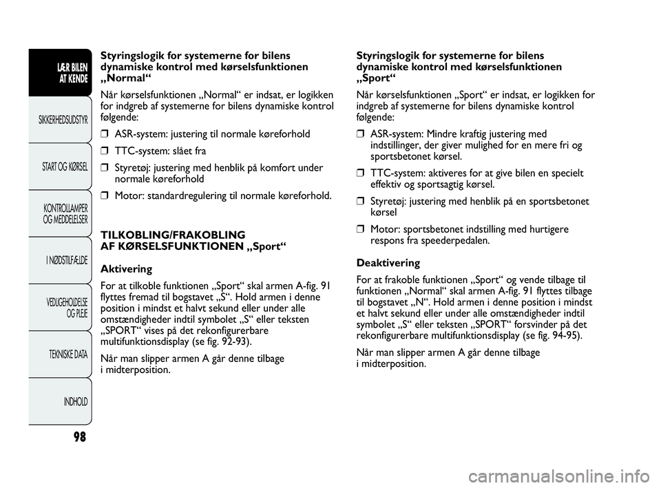 Abarth Punto Evo 2010 Brugs- og vedligeholdelsesvejledning (in Danish) 98
Styringslogik for systemerne for bilens
dynamiske kontrol med kørselsfunktionen
„Normal“
Når kørselsfunktionen „Normal“ er indsat, er logikken
for indgreb af systemerne for bilens dynami Abarth Punto Evo 2010 Brugs- og vedligeholdelsesvejledning (in Danish) 98
Styringslogik for systemerne for bilens
dynamiske kontrol med kørselsfunktionen
„Normal“
Når kørselsfunktionen „Normal“ er indsat, er logikken
for indgreb af systemerne for bilens dynami