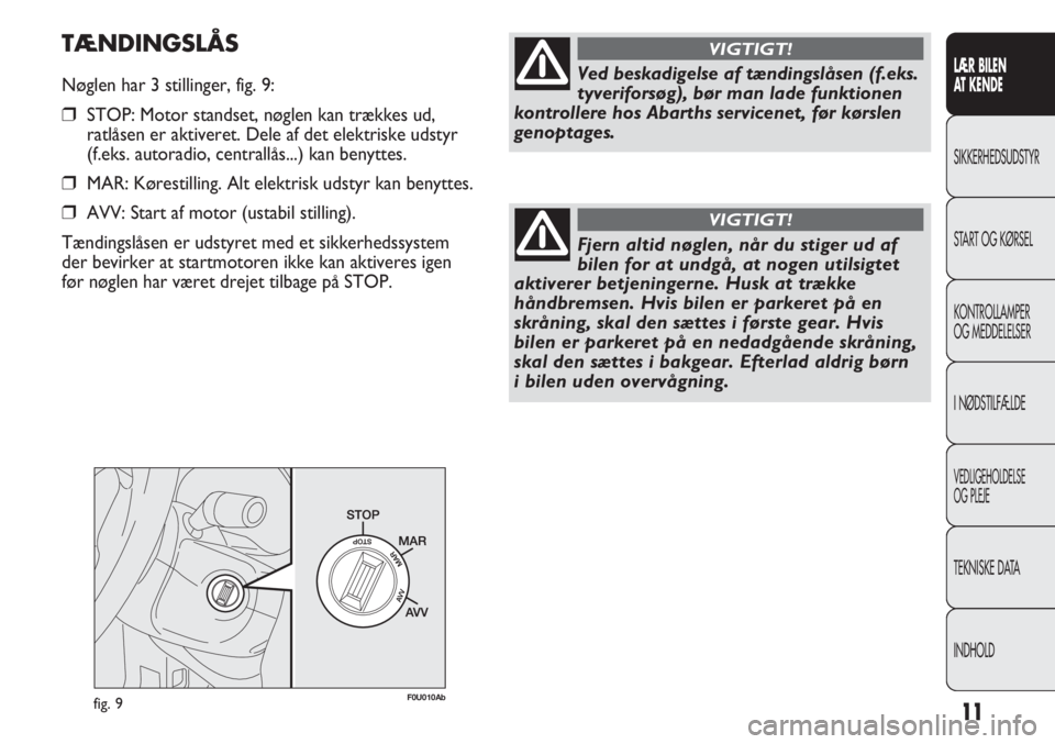 Abarth Punto Evo 2012  Brugs- og vedligeholdelsesvejledning (in Danish) 11
LÆR BILEN 
AT KENDE
SIKKERHEDSUDSTYR
START OG KØRSEL
KONTROLLAMPER
OG MEDDELELSER
I NØDSTILFÆLDE
VEDLIGEHOLDELSE
OG PLEJE
TEKNISKE DATA
INDHOLD
fig. 9F0U010Ab
Ved beskadigelse af tændingslåse