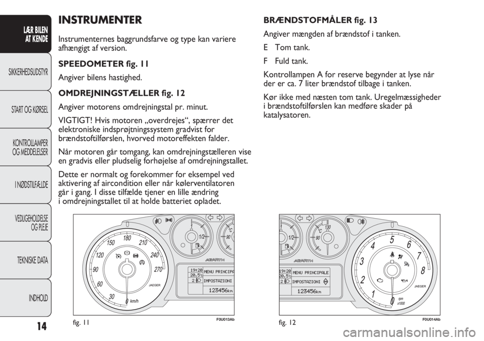 Abarth Punto Evo 2012  Brugs- og vedligeholdelsesvejledning (in Danish) INDHOLD TEKNISKE DATA
VEDLIGEHOLDELSE
OG PLEJE
I NØDSTILFÆLDE KONTROLLAMPER
OG MEDDELELSER START OG KØRSEL SIKKERHEDSUDSTYR
LÆR BILEN 
AT KENDE
14
INSTRUMENTER
Instrumenternes baggrundsfarve og ty