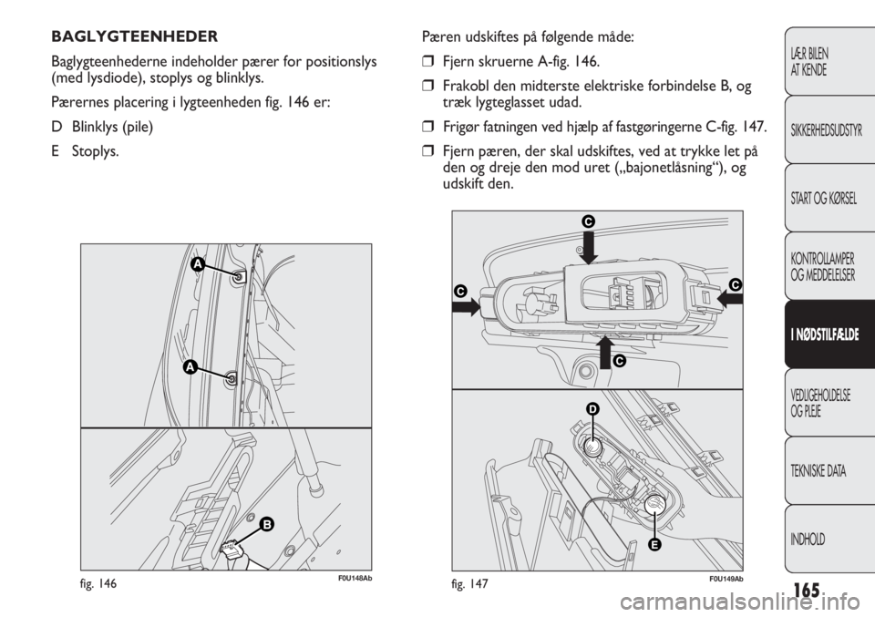 Abarth Punto Evo 2012 Brugs- og vedligeholdelsesvejledning (in Danish) 165
LÆR BILEN
AT KENDE
SIKKERHEDSUDSTYR
START OG KØRSEL
KONTROLLAMPER
OG MEDDELELSER
I NØDSTILFÆLDE
VEDLIGEHOLDELSE
OG PLEJE
TEKNISKE DATA
INDHOLD
BAGLYGTEENHEDER
Baglygteenhederne indeholder pæ Abarth Punto Evo 2012 Brugs- og vedligeholdelsesvejledning (in Danish) 165
LÆR BILEN
AT KENDE
SIKKERHEDSUDSTYR
START OG KØRSEL
KONTROLLAMPER
OG MEDDELELSER
I NØDSTILFÆLDE
VEDLIGEHOLDELSE
OG PLEJE
TEKNISKE DATA
INDHOLD
BAGLYGTEENHEDER
Baglygteenhederne indeholder pæ