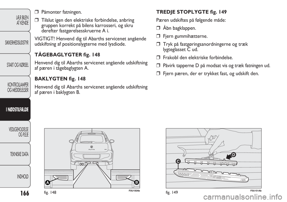 Abarth Punto Evo 2012 Brugs- og vedligeholdelsesvejledning (in Danish) 166
LÆR BILEN
AT KENDE
SIKKERHEDSUDSTYR
START OG KØRSEL
KONTROLLAMPER
OG MEDDELELSER
I NØDSTILFÆLDE
VEDLIGEHOLDELSE
OG PLEJE
TEKNISKE DATA
INDHOLD
❒Påmonter fatningen.
❒Tilslut igen den elek Abarth Punto Evo 2012 Brugs- og vedligeholdelsesvejledning (in Danish) 166
LÆR BILEN
AT KENDE
SIKKERHEDSUDSTYR
START OG KØRSEL
KONTROLLAMPER
OG MEDDELELSER
I NØDSTILFÆLDE
VEDLIGEHOLDELSE
OG PLEJE
TEKNISKE DATA
INDHOLD
❒Påmonter fatningen.
❒Tilslut igen den elek