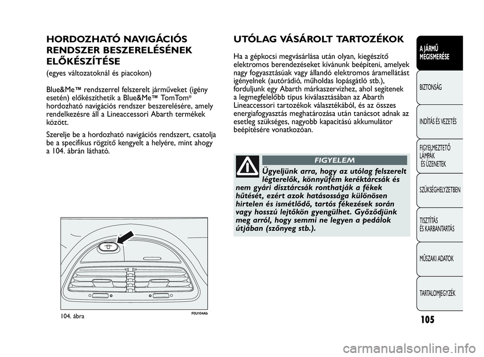 Abarth Punto Evo 2010 Kezelési és karbantartási útmutató (in Hungarian) 105
A JÁRMŰ
MEGISMERÉSE
BIZTONSÁG
INDÍTÁS ÉS VEZETÉS
FIGYELMEZTETŐ
LÁMPÁK
ÉS ÜZENETEK
SZÜKSÉGHELYZETBEN
TISZTÍTÁS
ÉS KARBANTARTÁS
MŰSZAKI ADATOK
TARTALOMJEGYZÉK
F0U104Ab104. á Abarth Punto Evo 2010 Kezelési és karbantartási útmutató (in Hungarian) 105
A JÁRMŰ
MEGISMERÉSE
BIZTONSÁG
INDÍTÁS ÉS VEZETÉS
FIGYELMEZTETŐ
LÁMPÁK
ÉS ÜZENETEK
SZÜKSÉGHELYZETBEN
TISZTÍTÁS
ÉS KARBANTARTÁS
MŰSZAKI ADATOK
TARTALOMJEGYZÉK
F0U104Ab104. á
