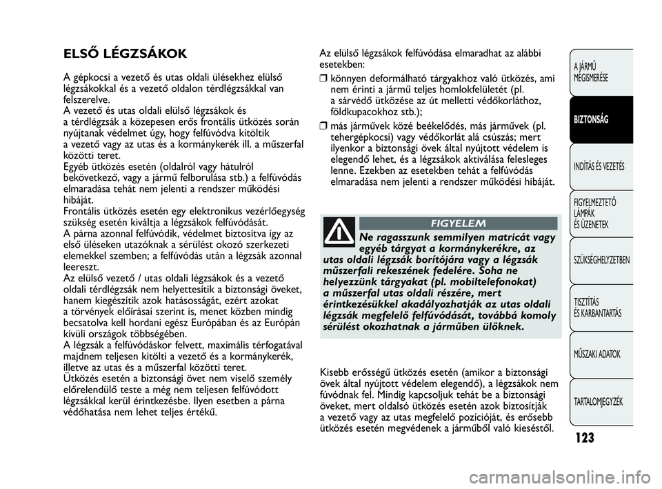 Abarth Punto Evo 2010 Kezelési és karbantartási útmutató (in Hungarian) Az elülső légzsákok felfúvódása elmaradhat az alábbi
esetekben:
❒könnyen deformálható tárgyakhoz való ütközés, ami
nem érinti a jármű teljes homlokfelületét (pl.
a sárvédő ü Abarth Punto Evo 2010 Kezelési és karbantartási útmutató (in Hungarian) Az elülső légzsákok felfúvódása elmaradhat az alábbi
esetekben:
❒könnyen deformálható tárgyakhoz való ütközés, ami
nem érinti a jármű teljes homlokfelületét (pl.
a sárvédő ü