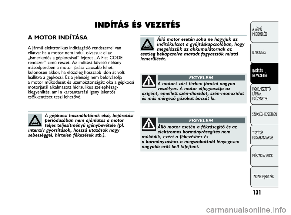 Abarth Punto Evo 2010 Kezelési és karbantartási útmutató (in Hungarian) A MOTOR INDÍTÁSA
A jármű elektronikus indításgátló rendszerrel van
ellátva: ha a motor nem indul, olvassuk el az
„Ismerkedés a gépkocsival” fejezet „A Fiat CODE
rendszer” című ré Abarth Punto Evo 2010 Kezelési és karbantartási útmutató (in Hungarian) A MOTOR INDÍTÁSA
A jármű elektronikus indításgátló rendszerrel van
ellátva: ha a motor nem indul, olvassuk el az
„Ismerkedés a gépkocsival” fejezet „A Fiat CODE
rendszer” című ré