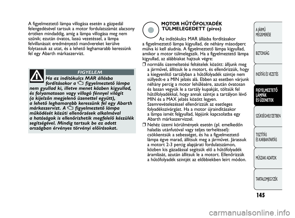 Abarth Punto Evo 2010 Kezelési és karbantartási útmutató (in Hungarian) 145
A JÁRMŰ
MEGISMERÉSE
BIZTONSÁG
INDÍTÁS ÉS VEZETÉS
FIGYELMEZTETŐ
LÁMPÁK
ÉS ÜZENETEK
SZÜKSÉGHELYZETBEN
TISZTÍTÁS
ÉS KARBANTARTÁS
MŰSZAKI ADATOK
TARTALOMJEGYZÉK
Ha az indító Abarth Punto Evo 2010 Kezelési és karbantartási útmutató (in Hungarian) 145
A JÁRMŰ
MEGISMERÉSE
BIZTONSÁG
INDÍTÁS ÉS VEZETÉS
FIGYELMEZTETŐ
LÁMPÁK
ÉS ÜZENETEK
SZÜKSÉGHELYZETBEN
TISZTÍTÁS
ÉS KARBANTARTÁS
MŰSZAKI ADATOK
TARTALOMJEGYZÉK
Ha az indító
