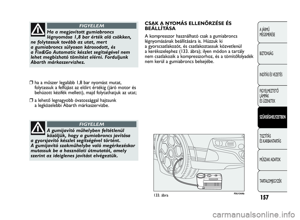 Abarth Punto Evo 2010 Kezelési és karbantartási útmutató (in Hungarian) 157
A JÁRMŰ
MEGISMERÉSE
BIZTONSÁG
INDÍTÁS ÉS VEZETÉS
FIGYELMEZTETŐ
LÁMPÁK
ÉS ÜZENETEK
SZÜKSÉGHELYZETBEN
TISZTÍTÁS
ÉS KARBANTARTÁS
MŰSZAKI ADATOK
TARTALOMJEGYZÉK
A gumijavító mű Abarth Punto Evo 2010 Kezelési és karbantartási útmutató (in Hungarian) 157
A JÁRMŰ
MEGISMERÉSE
BIZTONSÁG
INDÍTÁS ÉS VEZETÉS
FIGYELMEZTETŐ
LÁMPÁK
ÉS ÜZENETEK
SZÜKSÉGHELYZETBEN
TISZTÍTÁS
ÉS KARBANTARTÁS
MŰSZAKI ADATOK
TARTALOMJEGYZÉK
A gumijavító mű