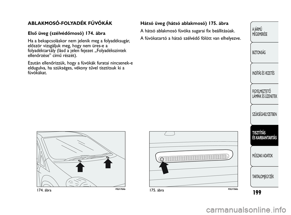 Abarth Punto Evo 2010 Kezelési és karbantartási útmutató (in Hungarian) F0U179Ab174. ábraF0U178Ab175. ábra
Hátsó üveg (hátsó ablakmosó) 175. ábra
A hátsó ablakmosó fúvóka sugarai fix beállításúak.
A fúvókatartó a hátsó szélvédő fölött van elhel Abarth Punto Evo 2010 Kezelési és karbantartási útmutató (in Hungarian) F0U179Ab174. ábraF0U178Ab175. ábra
Hátsó üveg (hátsó ablakmosó) 175. ábra
A hátsó ablakmosó fúvóka sugarai fix beállításúak.
A fúvókatartó a hátsó szélvédő fölött van elhel