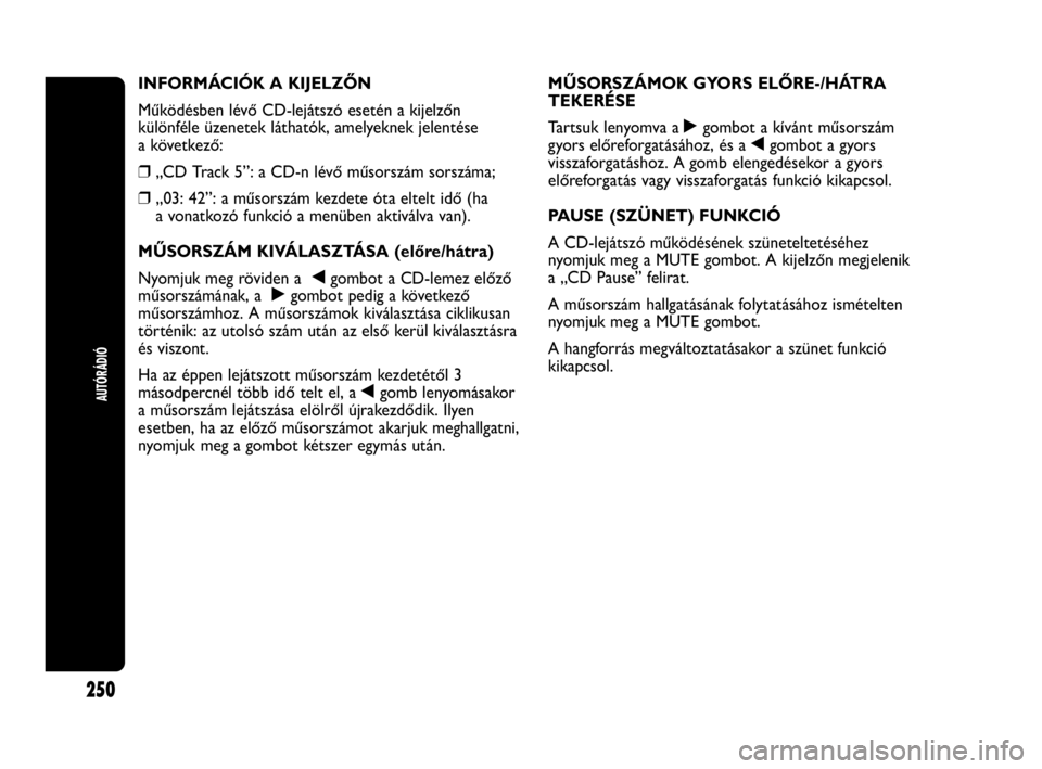 Abarth Punto Evo 2010 Kezelési és karbantartási útmutató (in Hungarian) AUTÓRÁDIÓ
250
INFORMÁCIÓK A KIJELZŐN
Működésben lévő CD-lejátszó esetén a kijelzőn
különféle üzenetek láthatók, amelyeknek jelentése
a következő:
❒„CD Track 5”: a CD-n l Abarth Punto Evo 2010 Kezelési és karbantartási útmutató (in Hungarian) AUTÓRÁDIÓ
250
INFORMÁCIÓK A KIJELZŐN
Működésben lévő CD-lejátszó esetén a kijelzőn
különféle üzenetek láthatók, amelyeknek jelentése
a következő:
❒„CD Track 5”: a CD-n l