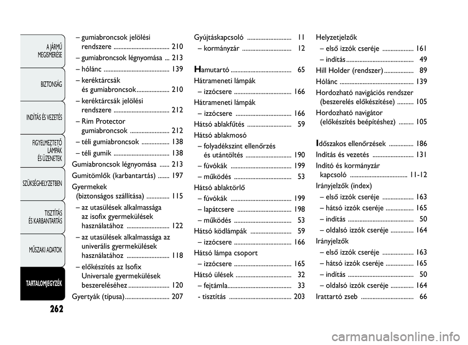 Abarth Punto Evo 2010  Kezelési és karbantartási útmutató (in Hungarian) 262
A JÁRMŰ 
MEGISMERÉSE
BIZTONSÁG
INDÍTÁS ÉS VEZETÉS
FIGYELMEZTETŐ 
LÁMPÁK 
ÉS ÜZENETEK
SZÜKSÉGHELYZETBEN
TISZTÍTÁS 
ÉS KARBANTARTÁS
MŰSZAKI ADATOK
TARTALOMJEGYZÉK
– gumiabronc