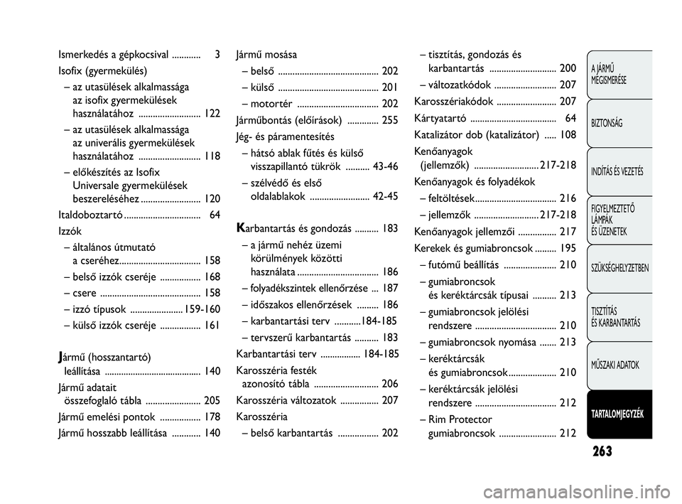 Abarth Punto Evo 2010  Kezelési és karbantartási útmutató (in Hungarian) 263
A JÁRMŰ 
MEGISMERÉSE
BIZTONSÁG
INDÍTÁS ÉS VEZETÉS
FIGYELMEZTETŐ 
LÁMPÁK 
ÉS ÜZENETEK
SZÜKSÉGHELYZETBEN
TISZTÍTÁS 
ÉS KARBANTARTÁS
MŰSZAKI ADATOK
TARTALOMJEGYZÉK
Ismerkedés a 