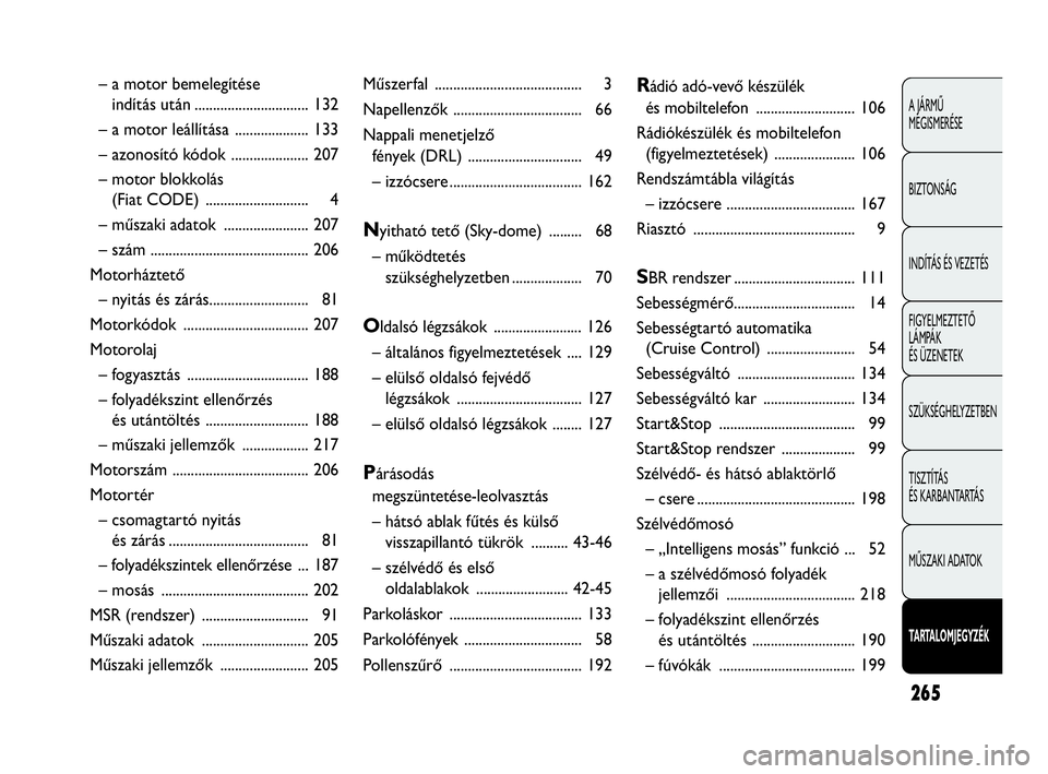 Abarth Punto Evo 2010  Kezelési és karbantartási útmutató (in Hungarian) 265
A JÁRMŰ 
MEGISMERÉSE
BIZTONSÁG
INDÍTÁS ÉS VEZETÉS
FIGYELMEZTETŐ 
LÁMPÁK 
ÉS ÜZENETEK
SZÜKSÉGHELYZETBEN
TISZTÍTÁS 
ÉS KARBANTARTÁS
MŰSZAKI ADATOK
TARTALOMJEGYZÉK
– a motor be
