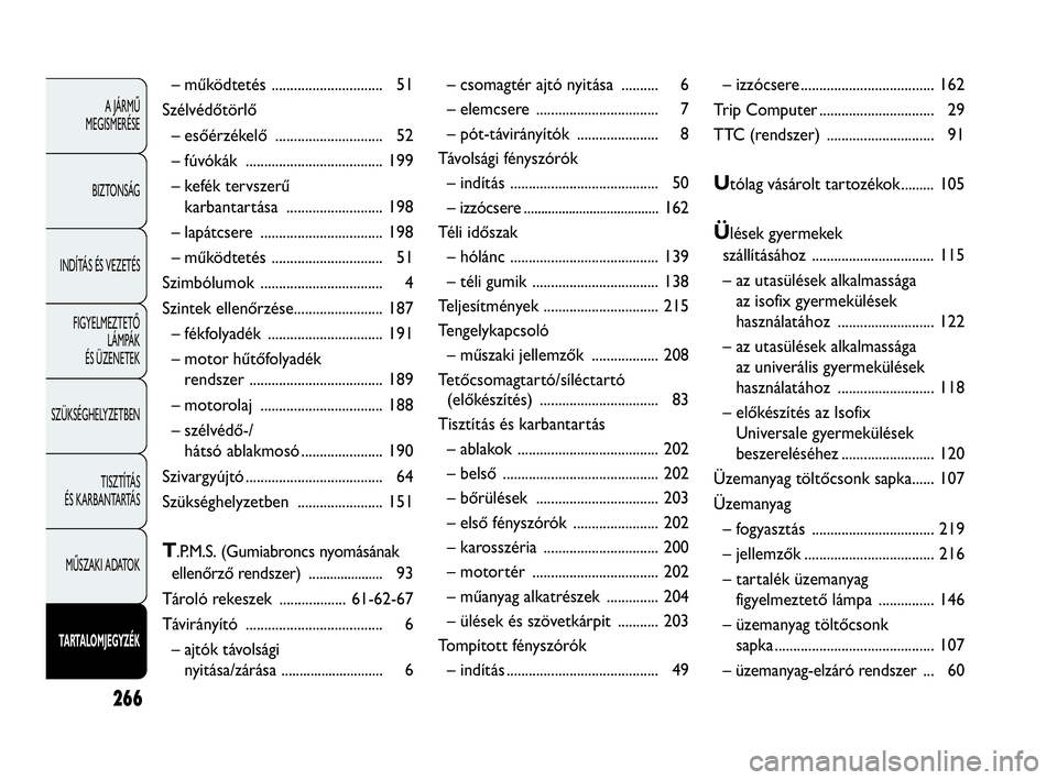 Abarth Punto Evo 2010  Kezelési és karbantartási útmutató (in Hungarian) 266
A JÁRMŰ 
MEGISMERÉSE
BIZTONSÁG
INDÍTÁS ÉS VEZETÉS
FIGYELMEZTETŐ 
LÁMPÁK 
ÉS ÜZENETEK
SZÜKSÉGHELYZETBEN
TISZTÍTÁS 
ÉS KARBANTARTÁS
MŰSZAKI ADATOK
TARTALOMJEGYZÉK
– működtet