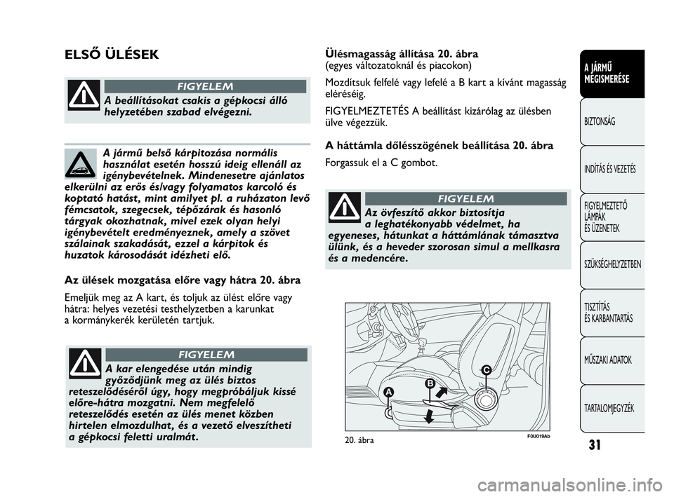 Abarth Punto Evo 2010 Kezelési és karbantartási útmutató (in Hungarian) F0U019Ab20. ábra
Az ülések mozgatása előre vagy hátra 20. ábra
Emeljük meg az A kart, és toljuk az ülést előre vagy
hátra: helyes vezetési testhelyzetben a karunkat
a kormánykerék ker Abarth Punto Evo 2010 Kezelési és karbantartási útmutató (in Hungarian) F0U019Ab20. ábra
Az ülések mozgatása előre vagy hátra 20. ábra
Emeljük meg az A kart, és toljuk az ülést előre vagy
hátra: helyes vezetési testhelyzetben a karunkat
a kormánykerék ker