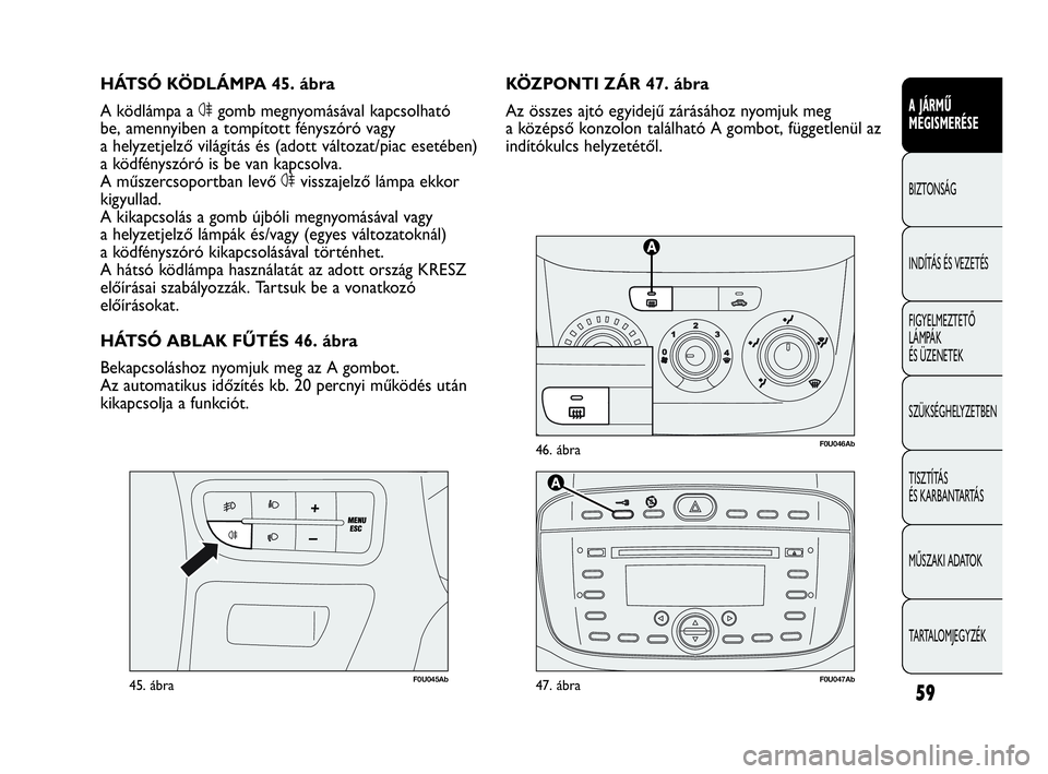 Abarth Punto Evo 2010 Kezelési és karbantartási útmutató (in Hungarian) 59
A JÁRMŰ
MEGISMERÉSE
BIZTONSÁG
INDÍTÁS ÉS VEZETÉS
FIGYELMEZTETŐ
LÁMPÁK
ÉS ÜZENETEK
SZÜKSÉGHELYZETBEN
TISZTÍTÁS
ÉS KARBANTARTÁS
MŰSZAKI ADATOK
TARTALOMJEGYZÉK
F0U046Ab46. áb Abarth Punto Evo 2010 Kezelési és karbantartási útmutató (in Hungarian) 59
A JÁRMŰ
MEGISMERÉSE
BIZTONSÁG
INDÍTÁS ÉS VEZETÉS
FIGYELMEZTETŐ
LÁMPÁK
ÉS ÜZENETEK
SZÜKSÉGHELYZETBEN
TISZTÍTÁS
ÉS KARBANTARTÁS
MŰSZAKI ADATOK
TARTALOMJEGYZÉK
F0U046Ab46. áb