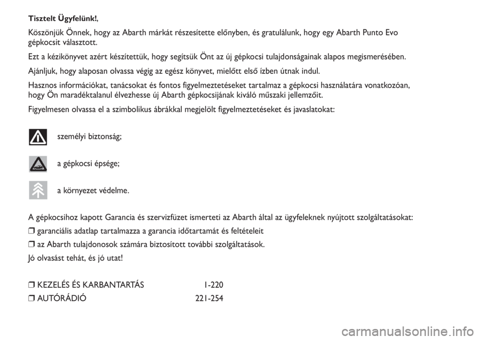 Abarth Punto Evo 2012  Kezelési és karbantartási útmutató (in Hungarian) Tisztelt Ügyfelünk!,
Köszönjük Önnek, hogy az Abarth márkát részesítette előnyben, és gratulálunk, hogy egy Abarth Punto Evo
gépkocsit választott.
Ezt a kézikönyvet azért készített