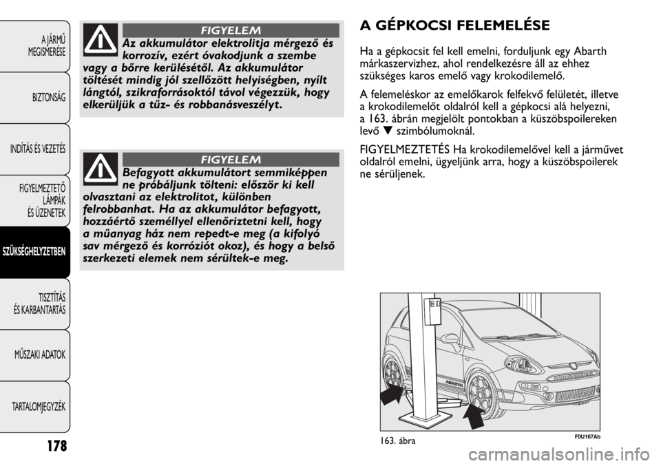 Abarth Punto Evo 2012  Kezelési és karbantartási útmutató (in Hungarian) 178
A JÁRMŰ 
MEGISMERÉSE
BIZTONSÁG
INDÍTÁS ÉS VEZETÉS
FIGYELMEZTETŐ 
LÁMPÁK 
ÉS ÜZENETEK
SZÜKSÉGHELYZETBEN
TISZTÍTÁS 
ÉS KARBANTARTÁS
MŰSZAKI ADATOK
TARTALOMJEGYZÉK
Az akkumuláto