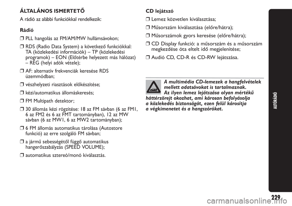 Abarth Punto Evo 2012  Kezelési és karbantartási útmutató (in Hungarian) AUTÓRÁDIÓ
229
ÁLTALÁNOS ISMERTETŐ
A rádió az alábbi funkciókkal rendelkezik:
Rádió
❒PLL hangolás az FM/AM/MW hullámsávokon;
❒RDS (Radio Data System) a következő funkciókkal:
TA (