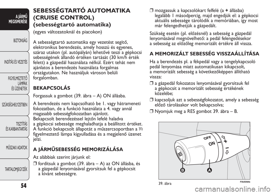 Abarth Punto Evo 2012 Kezelési és karbantartási útmutató (in Hungarian) 54
A JÁRMŰ
MEGISMERÉSE
BIZTONSÁG
INDÍTÁS ÉS VEZETÉS
FIGYELMEZTETŐ
LÁMPÁK
ÉS ÜZENETEK
SZÜKSÉGHELYZETBEN
TISZTÍTÁS
ÉS KARBANTARTÁS
MŰSZAKI ADATOK
TARTALOMJEGYZÉK
❒mozgassuk a Abarth Punto Evo 2012 Kezelési és karbantartási útmutató (in Hungarian) 54
A JÁRMŰ
MEGISMERÉSE
BIZTONSÁG
INDÍTÁS ÉS VEZETÉS
FIGYELMEZTETŐ
LÁMPÁK
ÉS ÜZENETEK
SZÜKSÉGHELYZETBEN
TISZTÍTÁS
ÉS KARBANTARTÁS
MŰSZAKI ADATOK
TARTALOMJEGYZÉK
❒mozgassuk a