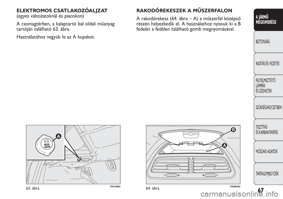 Abarth Punto Evo 2012 Kezelési és karbantartási útmutató (in Hungarian) 67
A JÁRMŰ
MEGISMERÉSE
BIZTONSÁG
INDÍTÁS ÉS VEZETÉS
FIGYELMEZTETŐ
LÁMPÁK
ÉS ÜZENETEK
SZÜKSÉGHELYZETBEN
TISZTÍTÁS
ÉS KARBANTARTÁS
MŰSZAKI ADATOK
TARTALOMJEGYZÉK
F0U064Ab64. áb Abarth Punto Evo 2012 Kezelési és karbantartási útmutató (in Hungarian) 67
A JÁRMŰ
MEGISMERÉSE
BIZTONSÁG
INDÍTÁS ÉS VEZETÉS
FIGYELMEZTETŐ
LÁMPÁK
ÉS ÜZENETEK
SZÜKSÉGHELYZETBEN
TISZTÍTÁS
ÉS KARBANTARTÁS
MŰSZAKI ADATOK
TARTALOMJEGYZÉK
F0U064Ab64. áb