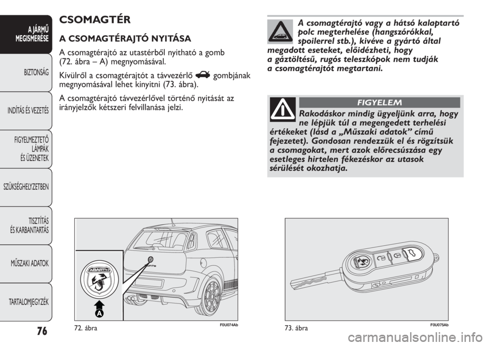 Abarth Punto Evo 2012  Kezelési és karbantartási útmutató (in Hungarian) 76
A JÁRMŰ 
MEGISMERÉSE
BIZTONSÁG
INDÍTÁS ÉS VEZETÉS
FIGYELMEZTETŐ 
LÁMPÁK 
ÉS ÜZENETEK
SZÜKSÉGHELYZETBEN
TISZTÍTÁS 
ÉS KARBANTARTÁS
MŰSZAKI ADATOK
TARTALOMJEGYZÉK
F0U074Ab72. áb