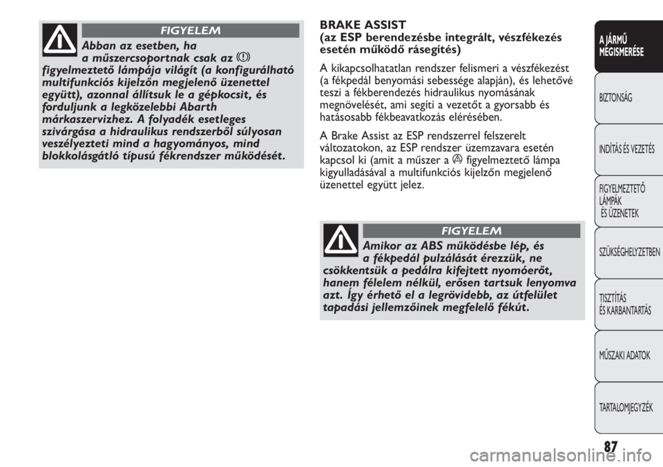 Abarth Punto Evo 2012  Kezelési és karbantartási útmutató (in Hungarian) 87
A JÁRMŰ 
MEGISMERÉSE
BIZTONSÁG
INDÍTÁS ÉS VEZETÉS
FIGYELMEZTETŐ 
LÁMPÁK
ÉS ÜZENETEK
SZÜKSÉGHELYZETBEN
TISZTÍTÁS 
ÉS KARBANTARTÁS
MŰSZAKI ADATOK
TARTALOMJEGYZÉK
Abban az esetben