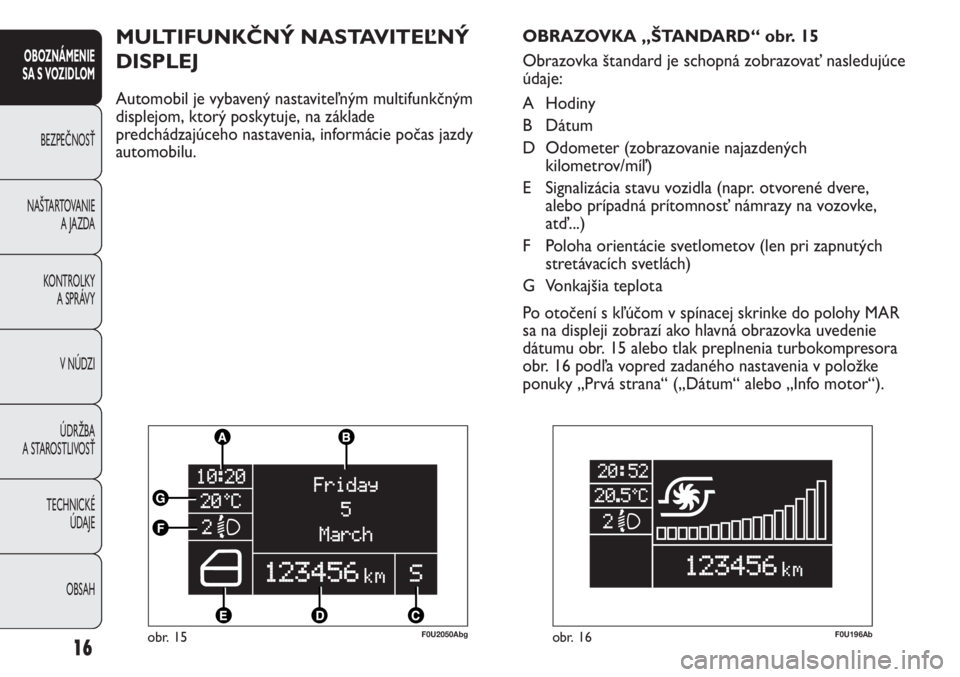Abarth Punto Evo 2011  Návod na použitie a údržbu (in Slovak) OBSAH TECHNICKÉ 
ÚDAJE ÚDRŽBA
A STAROSTLIVOSŤV NÚDZI KONTROLKY
A SPRÁVY NAŠTARTOVANIE
A JAZDA BEZPEČNOSŤ
OBOZNÁMENIE
SA S VOZIDLOM
16obr. 15F0U2050Abg
MULTIFUNKČNÝ NASTAVITEĽNÝ 
DISPLEJ