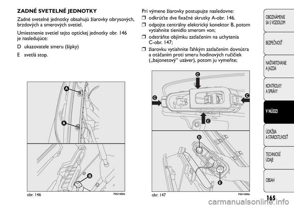 Abarth Punto Evo 2010 Návod na použitie a údržbu (in Slovak) 165
OBOZNÁMENIE
SA S VOZIDLOM
BEZPEČNOSŤ
NAŠTARTOVANIE
A JAZDA
KONTROLKY
A SPRÁVY
V NÚDZI
ÚDRŽBA
A STAROSTLIVOSŤ
TECHNICKÉ
ÚDAJE
OBSAH
ZADNÉ SVETELNÉ JEDNOTKY
Zadné svetelné jednotk Abarth Punto Evo 2010 Návod na použitie a údržbu (in Slovak) 165
OBOZNÁMENIE
SA S VOZIDLOM
BEZPEČNOSŤ
NAŠTARTOVANIE
A JAZDA
KONTROLKY
A SPRÁVY
V NÚDZI
ÚDRŽBA
A STAROSTLIVOSŤ
TECHNICKÉ
ÚDAJE
OBSAH
ZADNÉ SVETELNÉ JEDNOTKY
Zadné svetelné jednotk