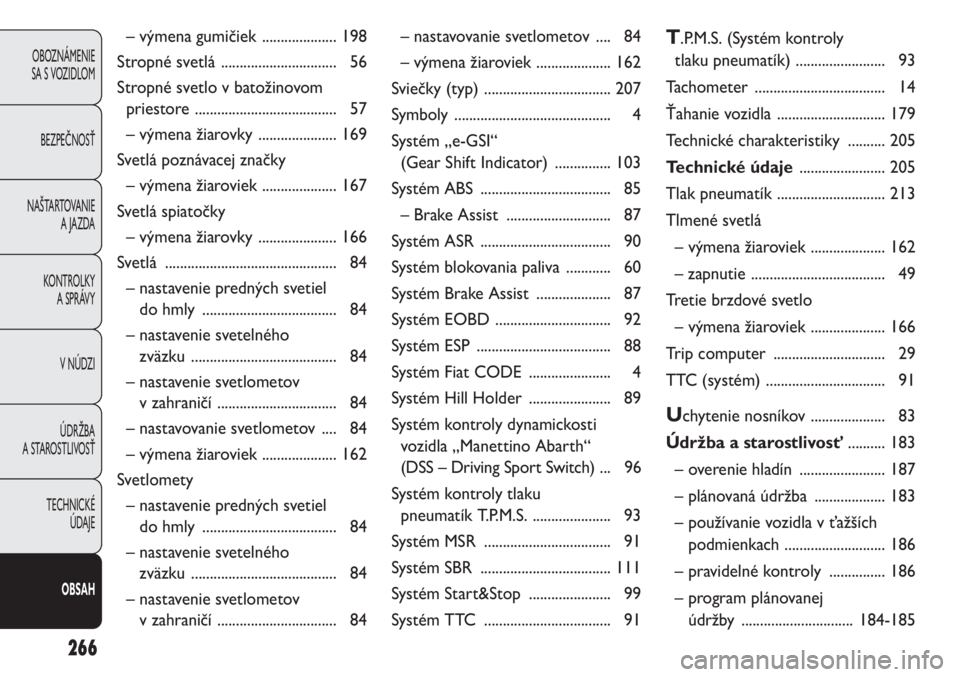Abarth Punto Evo 2010  Návod na použitie a údržbu (in Slovak) 266
OBOZNÁMENIE 
SA S VOZIDLOM
BEZPEČNOSŤ
NAŠTARTOVANIE
A JAZDA
KONTROLKY
A SPRÁVY
V NÚDZI
ÚDRŽBA 
A STAROSTLIVOSŤ
TECHNICKÉ 
ÚDAJE
OBSAH
– výmena gumičiek  .................... 198
Str