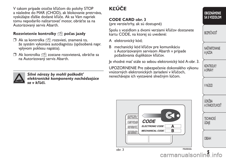 Abarth Punto Evo 2012  Návod na použitie a údržbu (in Slovak) KĽÚČE
CODE CARD obr. 3
(pre verzie/trhy, ak sú dostupné)
Spolu s vozidlom a dvomi verziami kľúčov dostanete
kartu CODE, na ktorej sú uvedené:
A elektronický kód; 
B mechanický kód kľú�