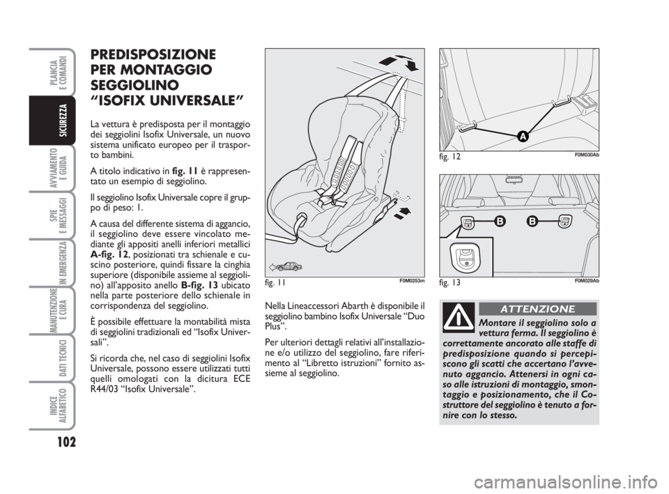 Abarth Grande Punto 2010  Libretto Uso Manutenzione (in Italian) 102
AVVIAMENTO 
E GUIDA
SPIE
E MESSAGGI
IN EMERGENZA
MANUTENZIONE
E CURA 
DATI TECNICI
INDICE
ALFABETICO
PLANCIA
E COMANDI
SICUREZZA
PREDISPOSIZIONE
PER MONTAGGIO
SEGGIOLINO
“ISOFIX UNIVERSALE”
La