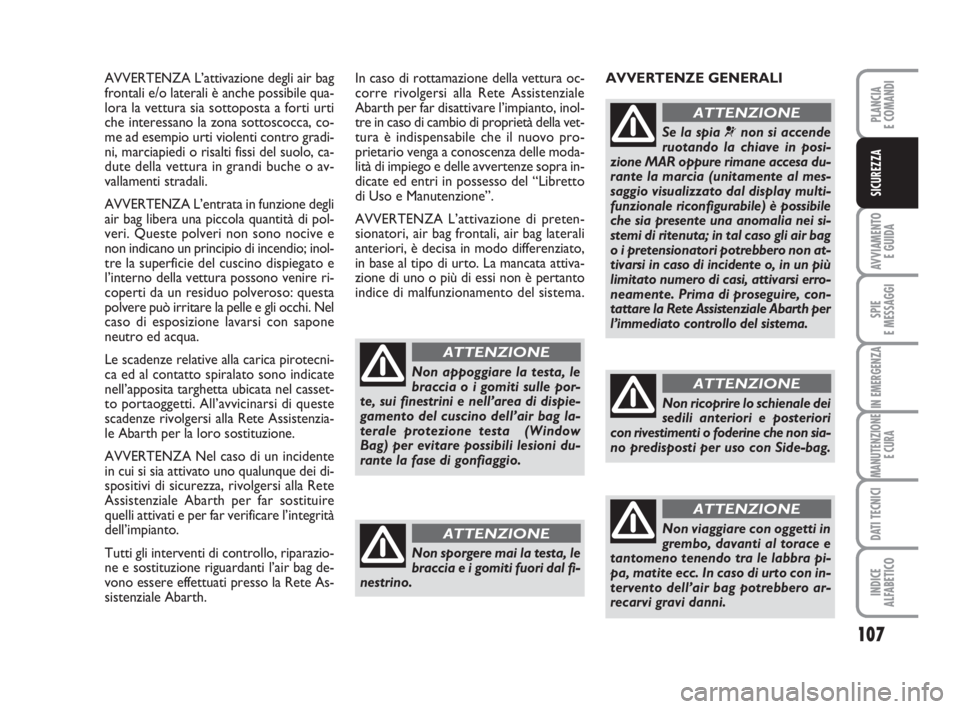 Abarth Grande Punto 2008  Libretto Uso Manutenzione (in Italian) 107
AVVIAMENTO 
E GUIDA
SPIE
E MESSAGGI
IN EMERGENZA
MANUTENZIONE
E CURA
DATI TECNICI
INDICE
ALFABETICO
PLANCIA
E COMANDI
SICUREZZA
AVVERTENZA L’attivazione degli air bag
frontali e/o laterali è an
